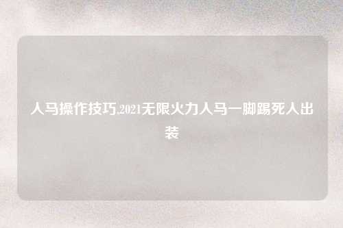 人马操作技巧,2021无限火力人马一脚踢死人出装