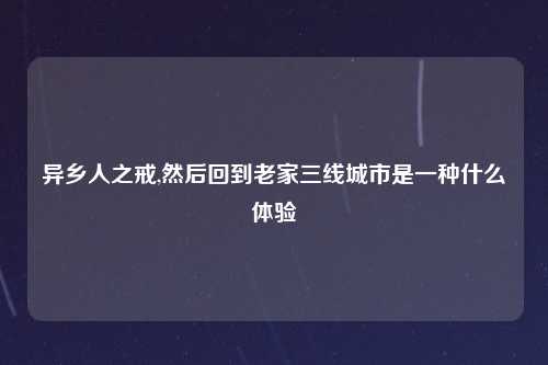 异乡人之戒,然后回到老家三线城市是一种什么体验
