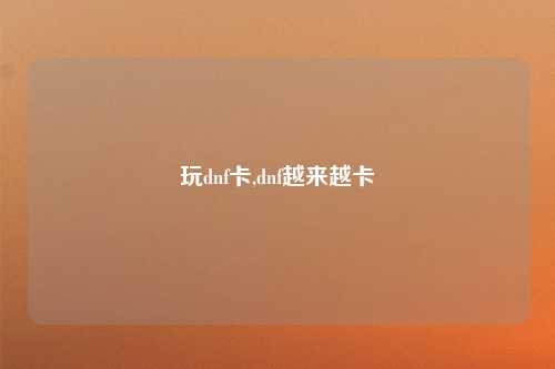玩dnf卡,dnf越来越卡