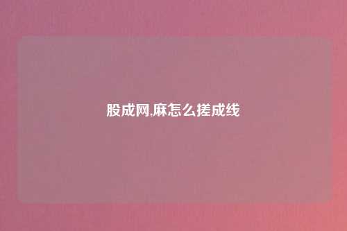股成网,麻怎么搓成线
