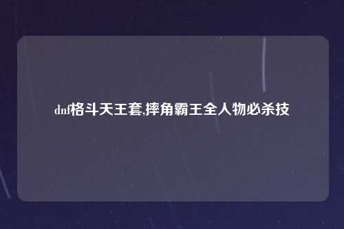 dnf格斗天王套,摔角霸王全人物必杀技
