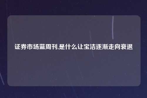 证券市场蓝周刊,是什么让宝洁逐渐走向衰退