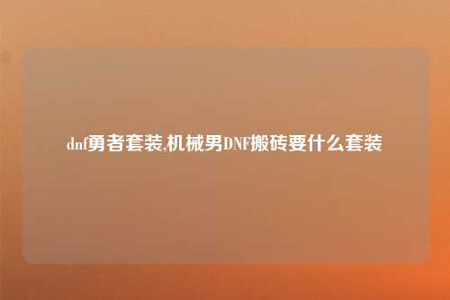 dnf勇者套装,机械男DNF搬砖要什么套装