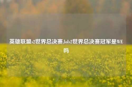 英雄联盟s2世界总决赛,lols2世界总决赛冠军是WE吗