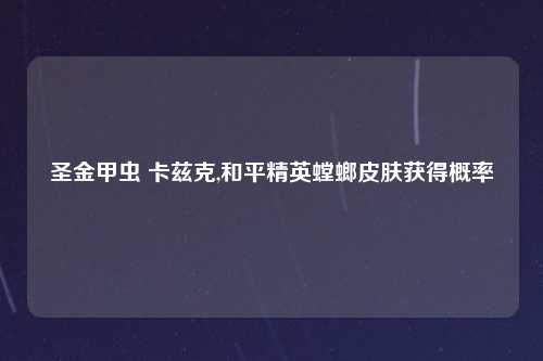 圣金甲虫 卡兹克,和平精英螳螂皮肤获得概率