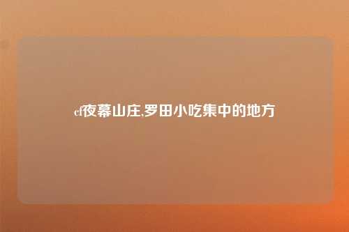 cf夜幕山庄,罗田小吃集中的地方