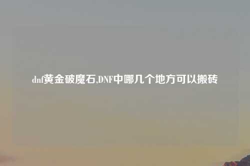 dnf黄金破魔石,DNF中哪几个地方可以搬砖