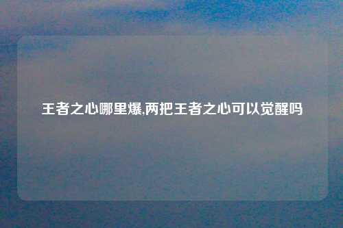 王者之心哪里爆,两把王者之心可以觉醒吗