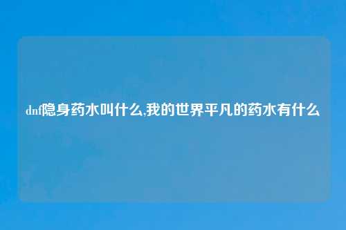 dnf隐身药水叫什么,我的世界平凡的药水有什么
