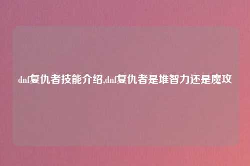 dnf复仇者技能介绍,dnf复仇者是堆智力还是魔攻