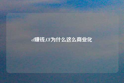 cf赚钱,CF为什么这么商业化
