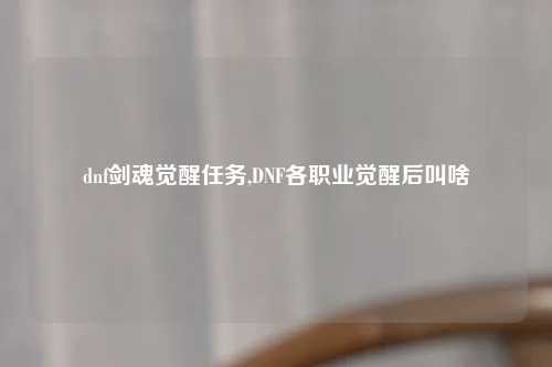 dnf剑魂觉醒任务,DNF各职业觉醒后叫啥