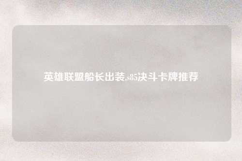 英雄联盟船长出装,s85决斗卡牌推荐
