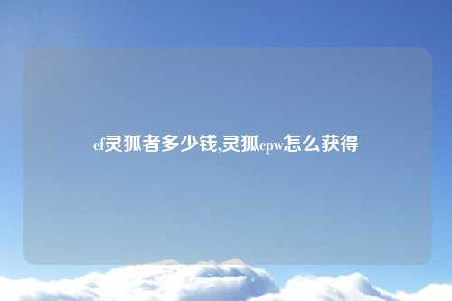 cf灵狐者多少钱,灵狐cpw怎么获得
