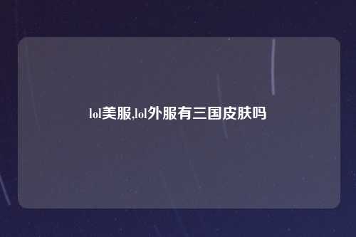 lol美服,lol外服有三国皮肤吗
