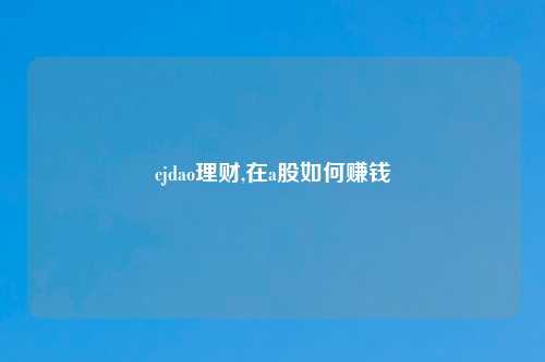cjdao理财,在a股如何赚钱