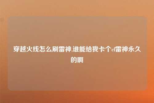 穿越火线怎么刷雷神,谁能给我卡个cf雷神永久的啊