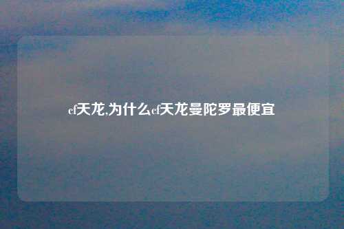 cf天龙,为什么cf天龙曼陀罗最便宜