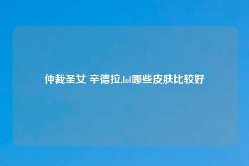 仲裁圣女 辛德拉,lol哪些皮肤比较好