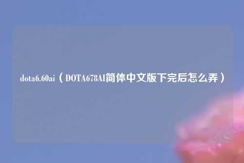 dota6.60ai（DOTA678AI简体中文版下完后怎么弄）