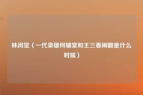 林闵觉（一代枭雄何辅堂和王三春闹翻是什么时候）