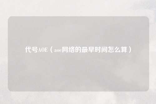 代号AOE（aoe网络的最早时间怎么算）