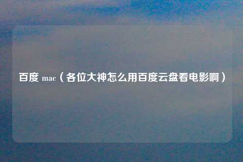 百度 mac（各位大神怎么用百度云盘看电影啊）