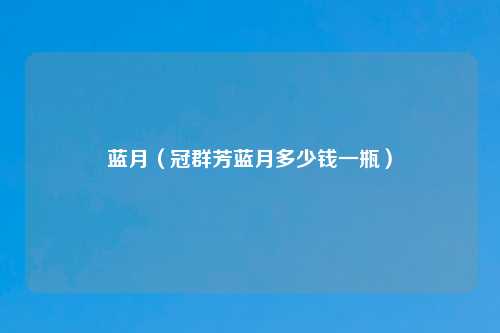 蓝月（冠群芳蓝月多少钱一瓶）