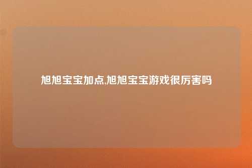 旭旭宝宝加点,旭旭宝宝游戏很厉害吗