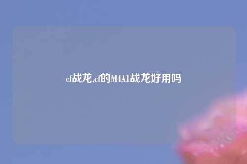 cf战龙,cf的M4A1战龙好用吗