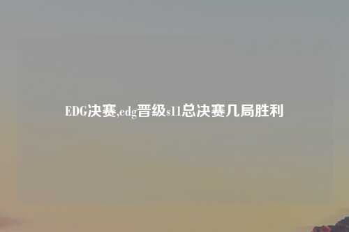 EDG决赛,edg晋级s11总决赛几局胜利