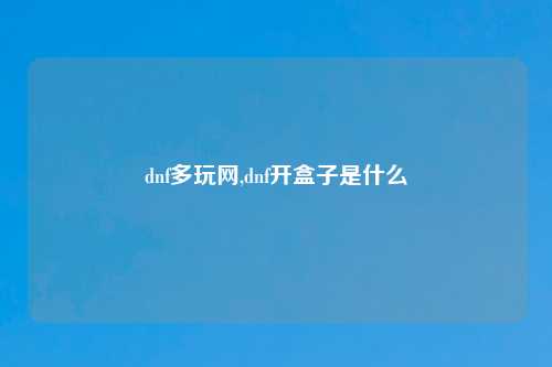 dnf多玩网,dnf开盒子是什么