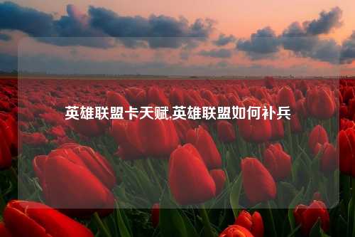 英雄联盟卡天赋,英雄联盟如何补兵