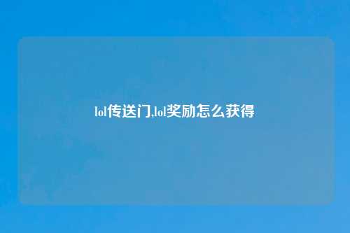 lol传送门,lol奖励怎么获得