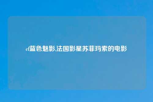 cf蓝色魅影,法国影星苏菲玛索的电影