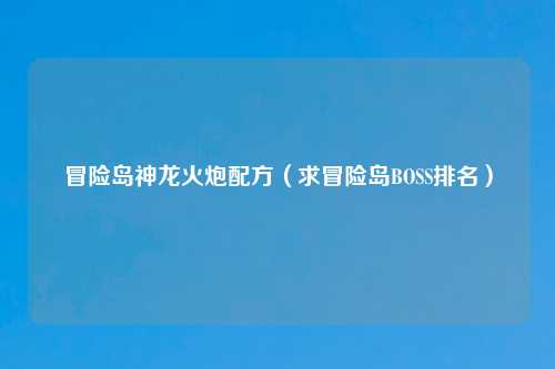 冒险岛神龙火炮配方（求冒险岛BOSS排名）