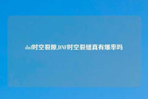 dnf时空裂隙,DNF时空裂缝真有爆率吗