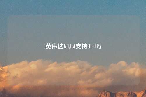 英伟达lol,lol支持dlss吗