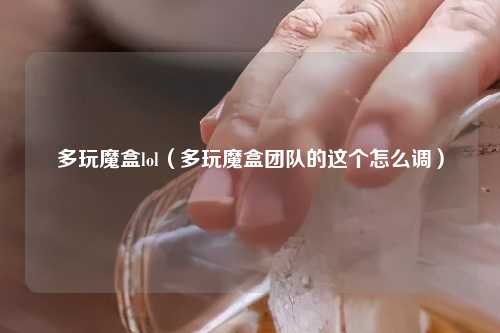 多玩魔盒lol（多玩魔盒团队的这个怎么调）