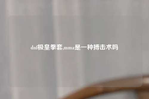 dnf极皇拳套,mma是一种搏击术吗