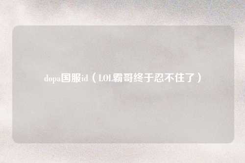 dopa国服id（LOL霸哥终于忍不住了）