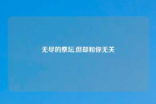 无尽的祭坛,但却和你无关