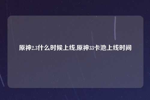 原神2.3什么时候上线,原神33卡池上线时间