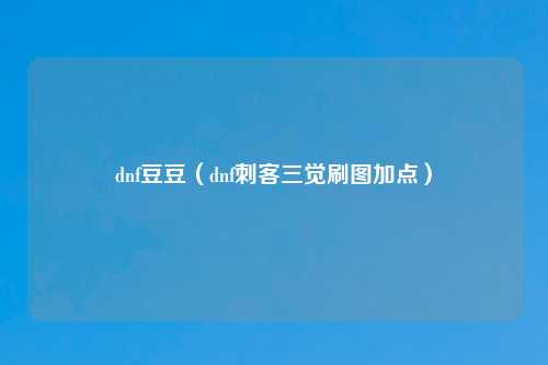 dnf豆豆（dnf刺客三觉刷图加点）