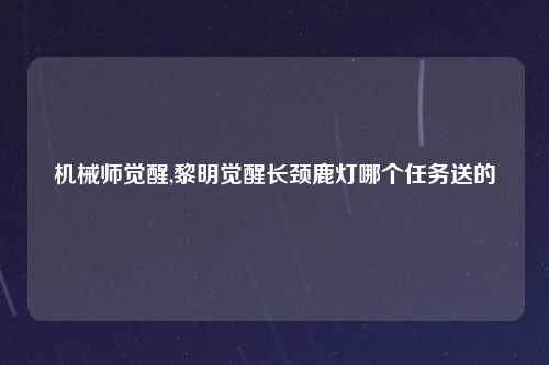 机械师觉醒,黎明觉醒长颈鹿灯哪个任务送的