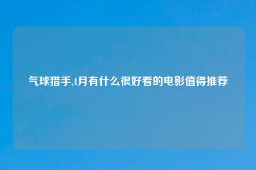气球猎手,4月有什么很好看的电影值得推荐