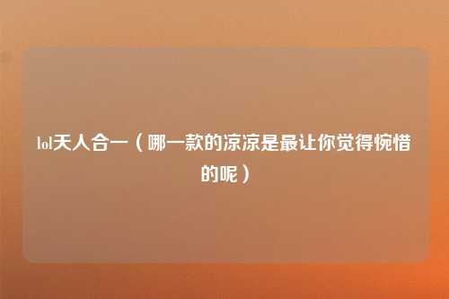 lol天人合一（哪一款的凉凉是最让你觉得惋惜的呢）