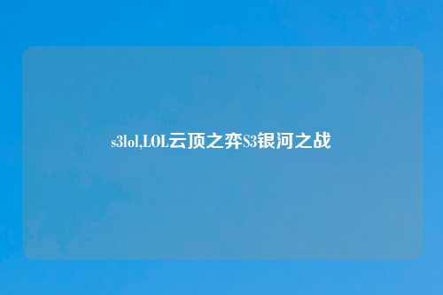 s3lol,LOL云顶之弈S3银河之战