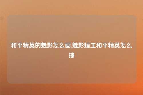 和平精英的魅影怎么画,魅影蝠王和平精英怎么抽