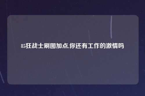 85狂战士刷图加点,你还有工作的激情吗